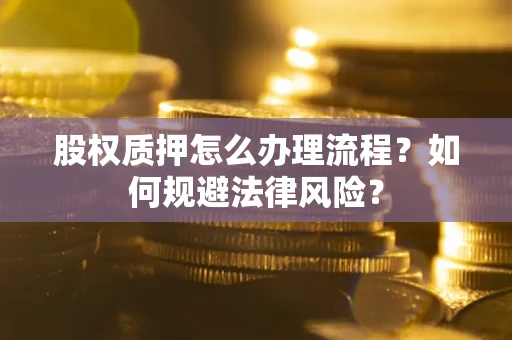 武汉股权质押怎么办理流程？如何规避法律风险？