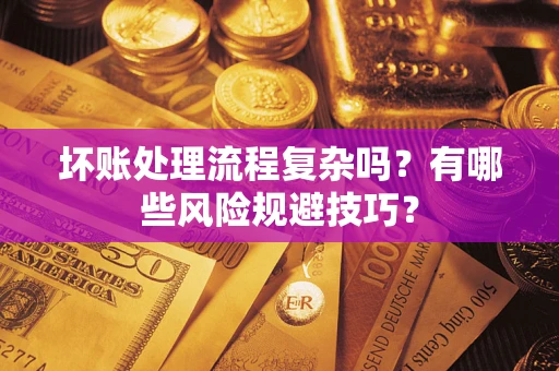 武汉坏账处理流程复杂吗？有哪些风险规避技巧？