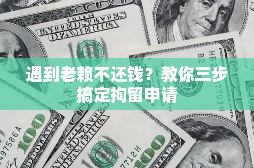 武汉遇到老赖不还钱？教你三步搞定拘留申请