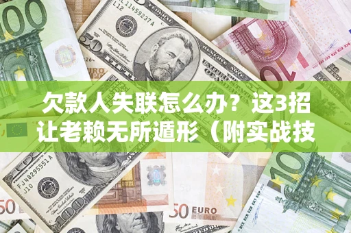 武汉欠款人失联怎么办？这3招让老赖无所遁形（附实战技巧）