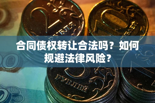 武汉合同债权转让合法吗？如何规避法律风险？