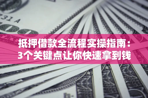 武汉抵押借款全流程实操指南：3个关键点让你快速拿到钱