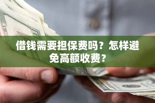武汉借钱需要担保费吗？怎样避免高额收费？