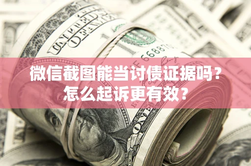 武汉微信截图能当讨债证据吗？怎么起诉更有效？