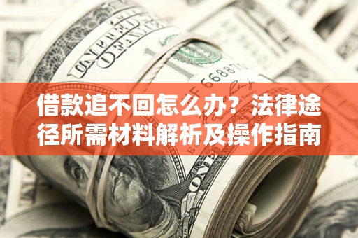 武汉借款追不回怎么办?法律途径所需材料解析及操作指南 武汉借款追不回怎么办?法律途径所需材料解析及操作指南
