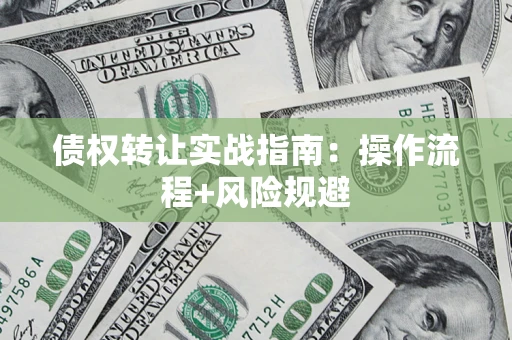 武汉债权转让实战指南：操作流程+风险规避