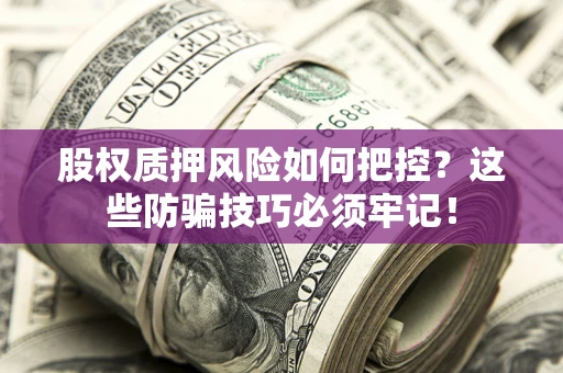 武汉股权质押风险如何把控？这些防骗技巧必须牢记！