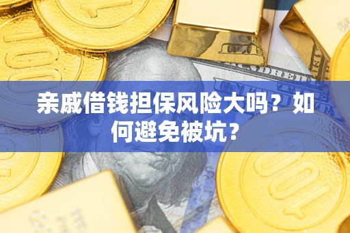 武汉亲戚借钱担保风险大吗？如何避免被坑？