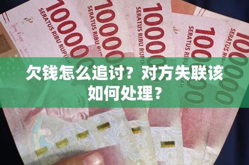 武汉欠钱怎么追讨？对方失联该如何处理？