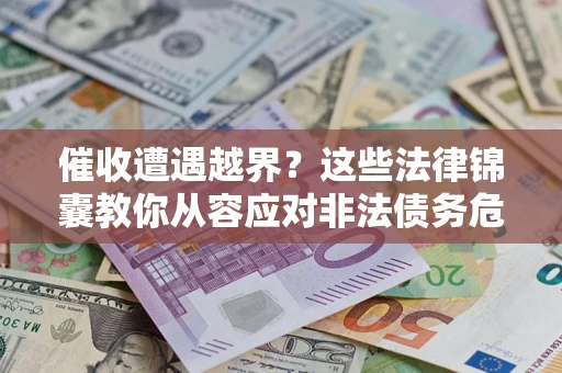 武汉催收遭遇越界？这些法律锦囊教你从容应对非法债务危机