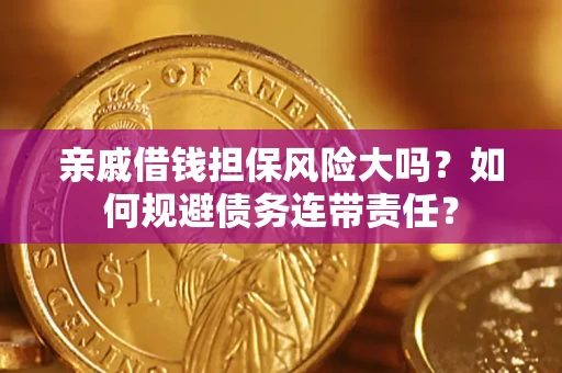 武汉亲戚借钱担保风险大吗？如何规避债务连带责任？