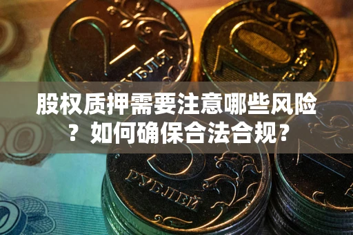 武汉股权质押需要注意哪些风险？如何确保合法合规？