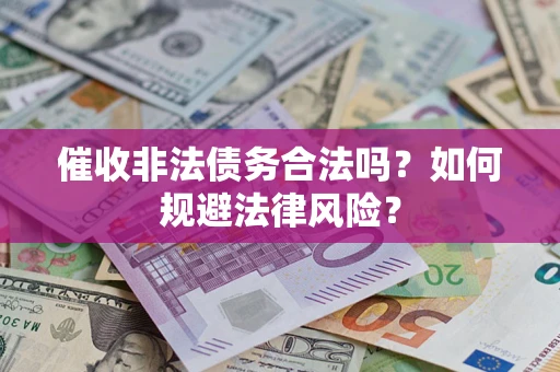 武汉催收非法债务合法吗？如何规避法律风险？