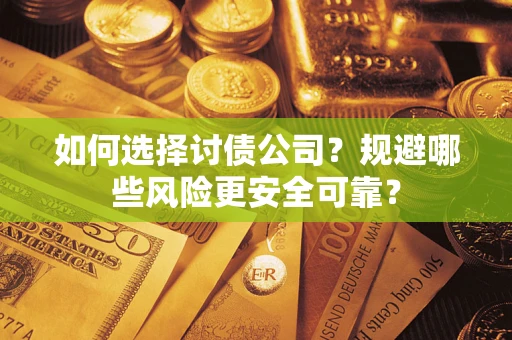 武汉如何选择讨债公司？规避哪些风险更安全可靠？