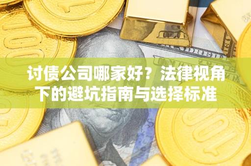 武汉讨债公司哪家好？法律视角下的避坑指南与选择标准