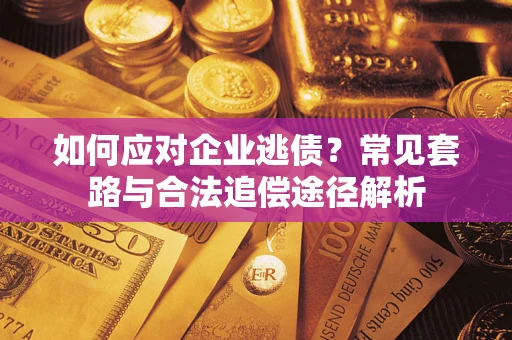 武汉如何应对企业逃债？常见套路与合法追偿途径解析
