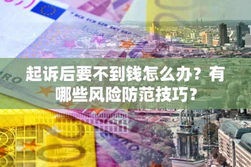 武汉起诉后要不到钱怎么办?有哪些风险防范技巧? 武汉起诉后要不到钱怎么办?有哪些风险防范技巧?