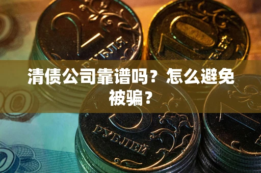 武汉清债公司靠谱吗？怎么避免被骗？