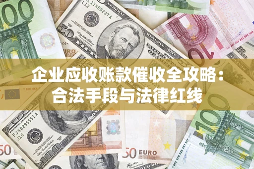 武汉企业应收账款催收全攻略：合法手段与法律红线