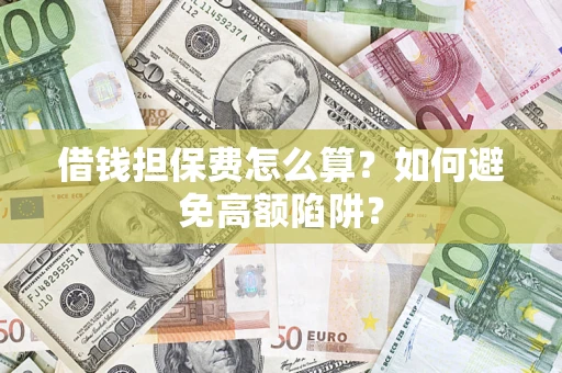 武汉借钱担保费怎么算？如何避免高额陷阱？