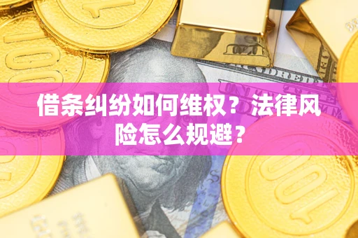 武汉借条纠纷如何维权？法律风险怎么规避？