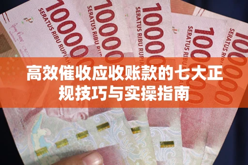 武汉高效催收应收账款的七大正规技巧与实操指南