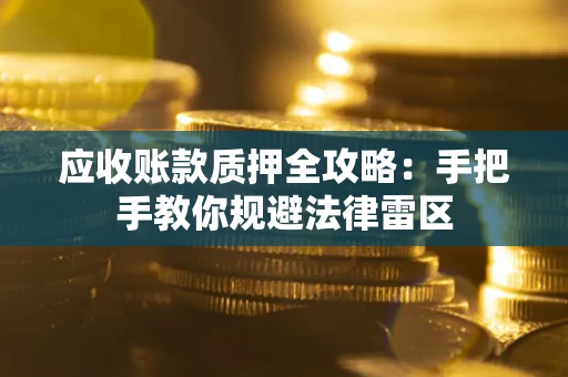 武汉应收账款质押全攻略：手把手教你规避法律雷区