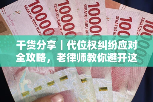 武汉干货分享｜代位权纠纷应对全攻略，老律师教你避开这5大雷区