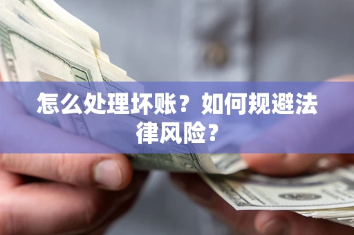 武汉怎么处理坏账？如何规避法律风险？