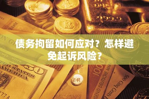 武汉债务拘留如何应对？怎样避免起诉风险？