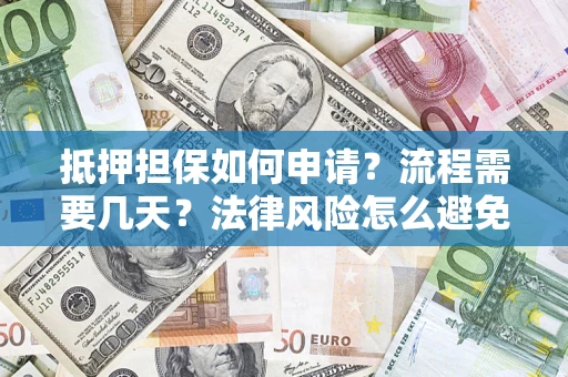 武汉抵押担保如何申请？流程需要几天？法律风险怎么避免？避坑指南