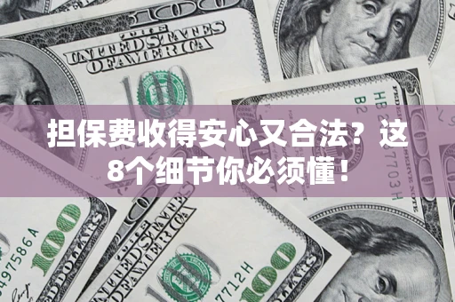 武汉担保费收得安心又合法？这8个细节你必须懂！