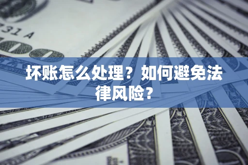 武汉坏账怎么处理？如何避免法律风险？