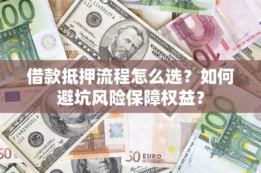 武汉借款抵押流程怎么选？如何避坑风险保障权益？
