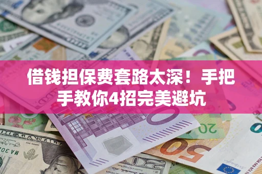 武汉借钱担保费套路太深！手把手教你4招完美避坑