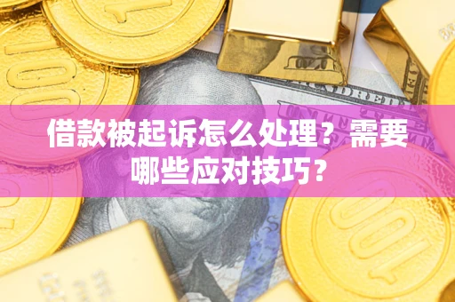 武汉借款被起诉怎么处理？需要哪些应对技巧？