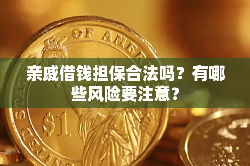 武汉亲戚借钱担保合法吗？有哪些风险要注意？