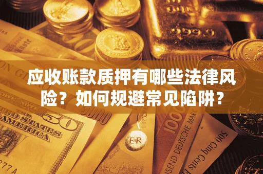 武汉应收账款质押有哪些法律风险？如何规避常见陷阱？