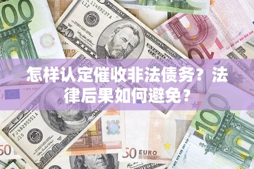 武汉怎样认定催收非法债务？法律后果如何避免？