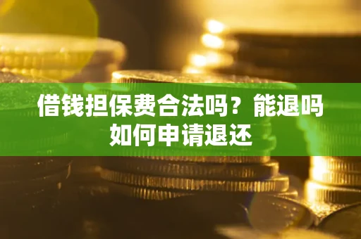 武汉借钱担保费合法吗？能退吗如何申请退还