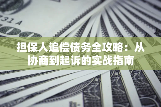 武汉担保人追偿债务全攻略：从协商到起诉的实战指南