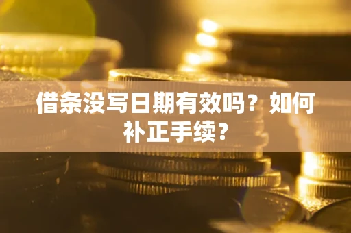 武汉借条没写日期有效吗？如何补正手续？