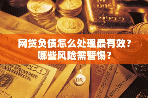 武汉网贷负债怎么处理最有效？哪些风险需警惕？
