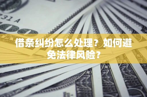 武汉借条纠纷怎么处理？如何避免法律风险？