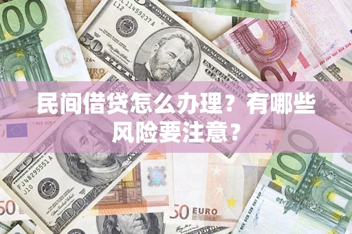 武汉民间借贷怎么办理？有哪些风险要注意？