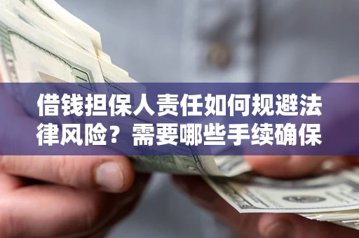 武汉借钱担保人责任如何规避法律风险？需要哪些手续确保安全？