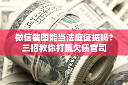武汉微信截图能当法庭证据吗？三招教你打赢欠债官司