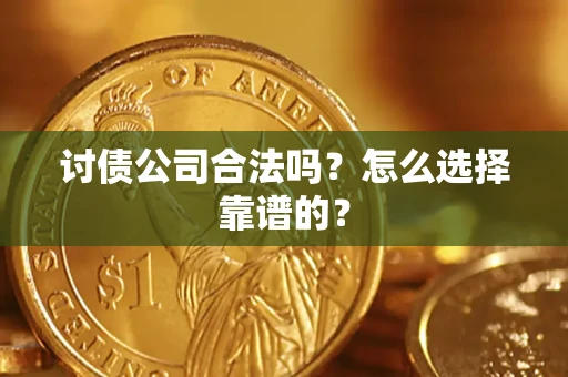 武汉讨债公司合法吗？怎么选择靠谱的？