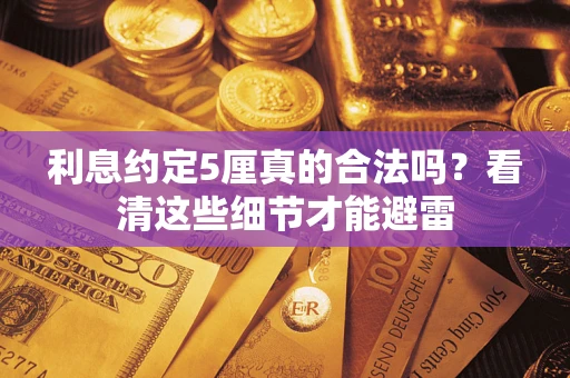 武汉利息约定5厘真的合法吗？看清这些细节才能避雷
