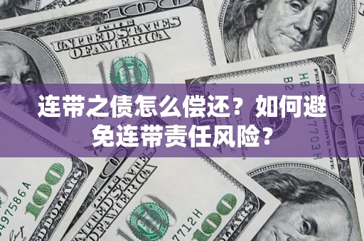 武汉连带之债怎么偿还？如何避免连带责任风险？